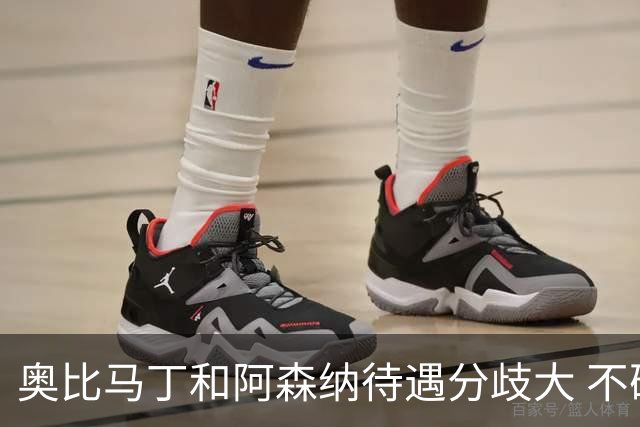 奥比马丁和阿森纳待遇分歧大 不确定进一线队