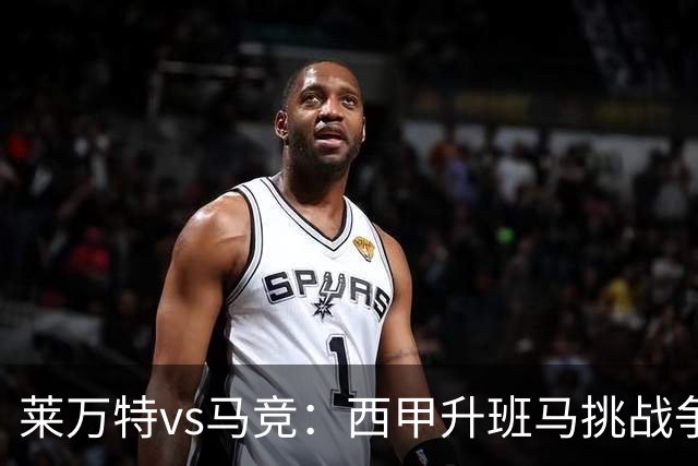 莱万特vs马竞：西甲升班马挑战争冠豪门的对冲之战